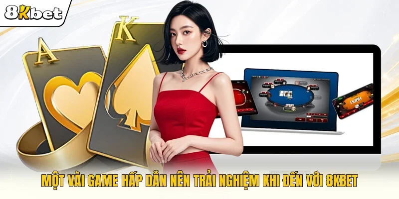 Một vài game hấp dẫn nên trải nghiệm khi đến với 8KBET